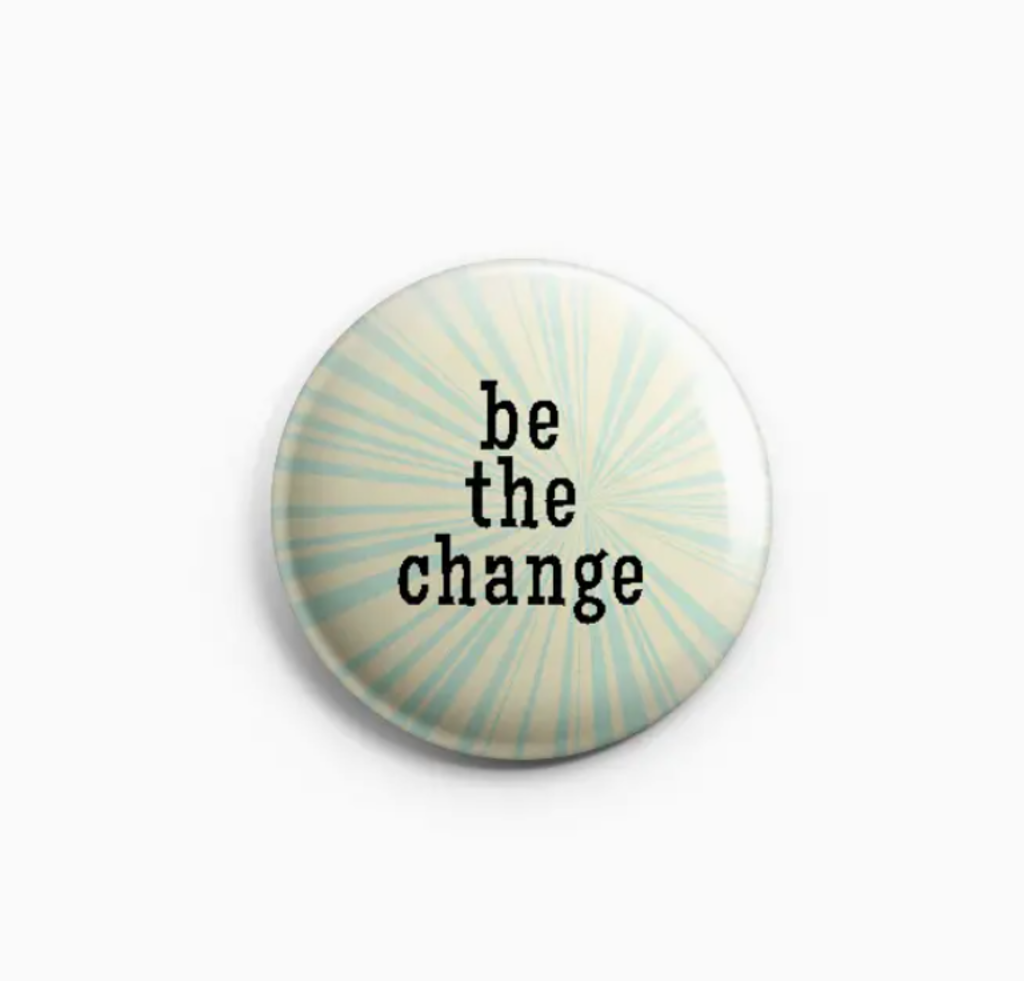 Be the Change Pinback Button/ Badge